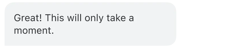 Bot message: Great! This will only take a moment.